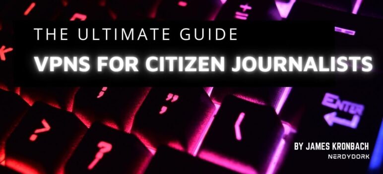 The Ultimate Guide to VPNs for Citizen Journalists